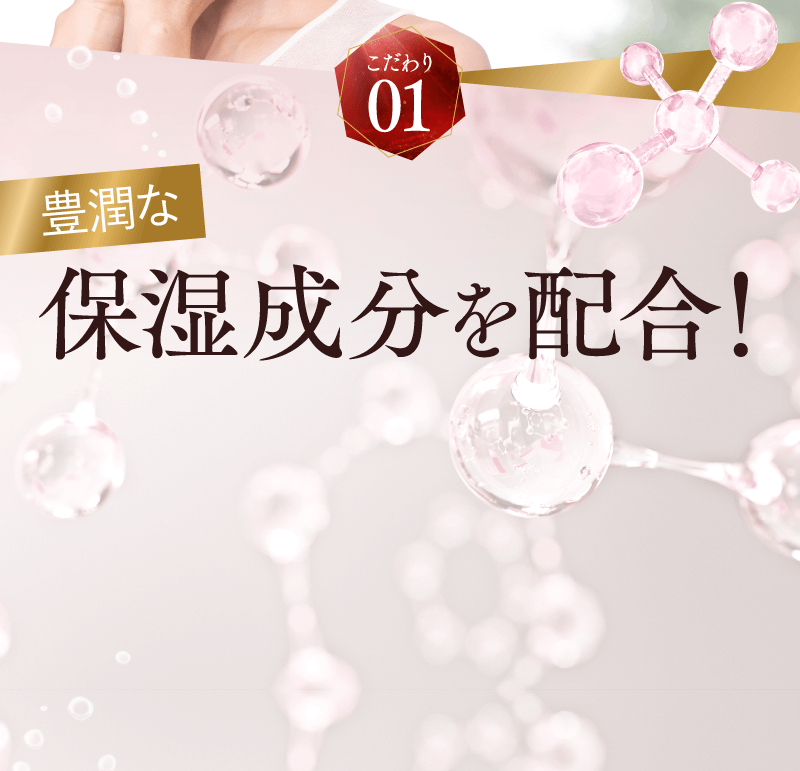 こだわり01 豊潤な保湿成分を配合！